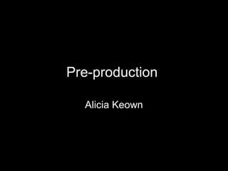 Pre-production

  Alicia Keown
 