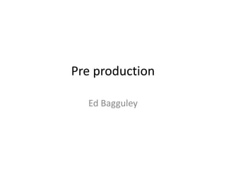 Pre production
Ed Bagguley
 