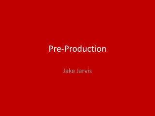 Pre-Production
Jake Jarvis
 