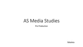 AS Media Studies
Pre Production
Nikoleta
 