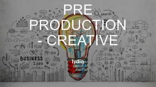 PRE
PRODUCTION
- CREATIVE
lydia
 