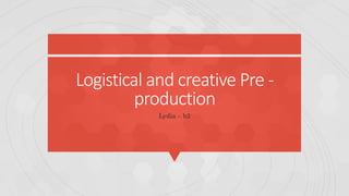 Logistical and creative Pre -
production
Lydia – b2
 