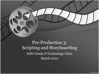Pre-Production 3:
Scripting and Storyboarding
  SJSJ Grade 8 Technology Class
          March 2012
 