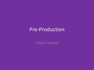 Pre-Production
Adam Lepard
 