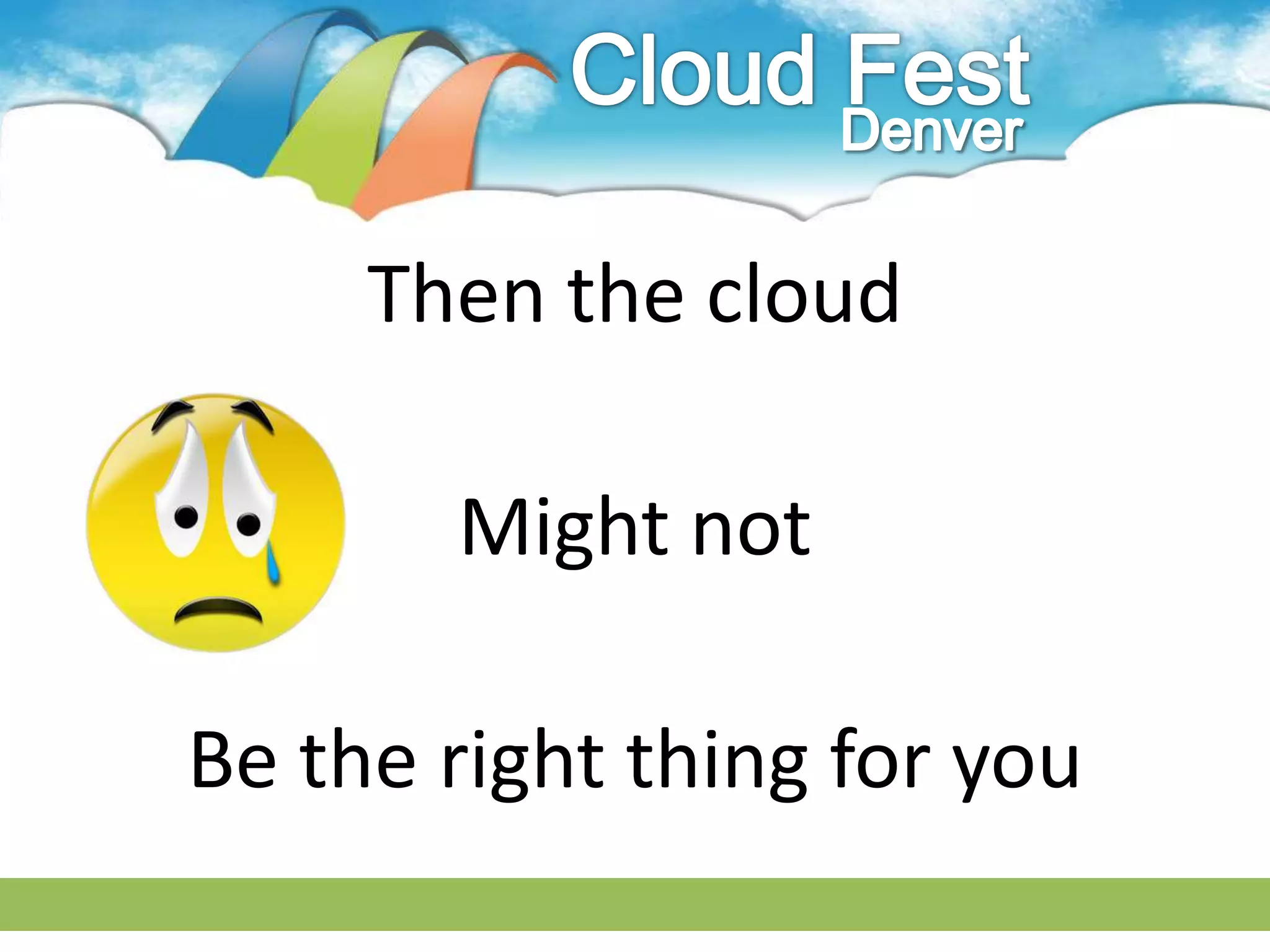 Then the cloud

       Might not

Be the right thing for you
 