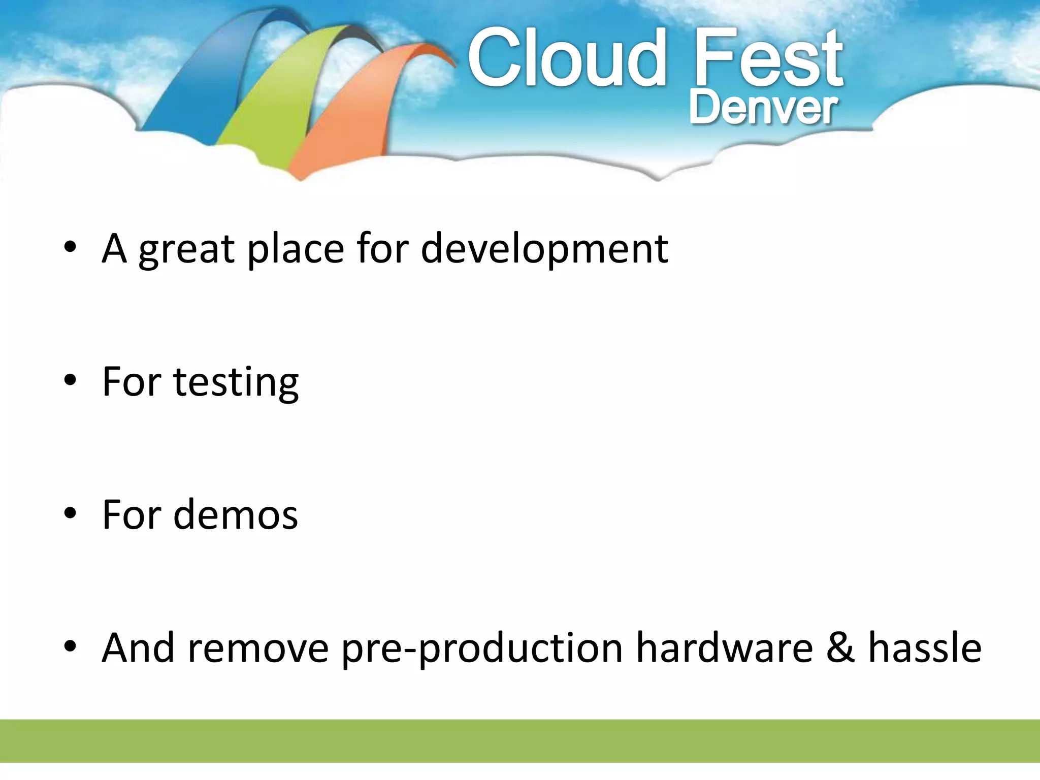 • A great place for development

• For testing

• For demos

• And remove pre-production hardware & hassle
 