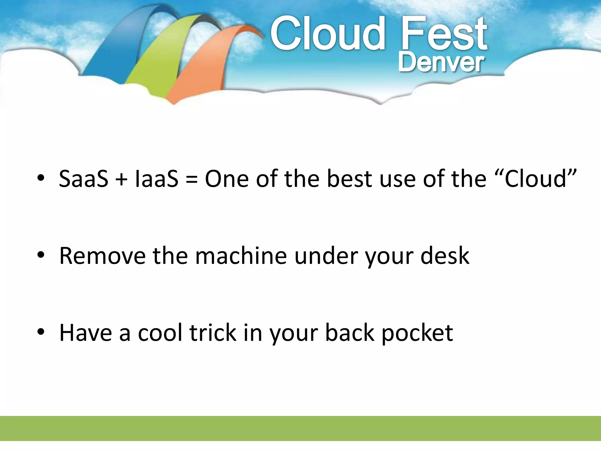 • SaaS + IaaS = One of the best use of the “Cloud”

• Remove the machine under your desk

• Have a cool trick in your back pocket
 