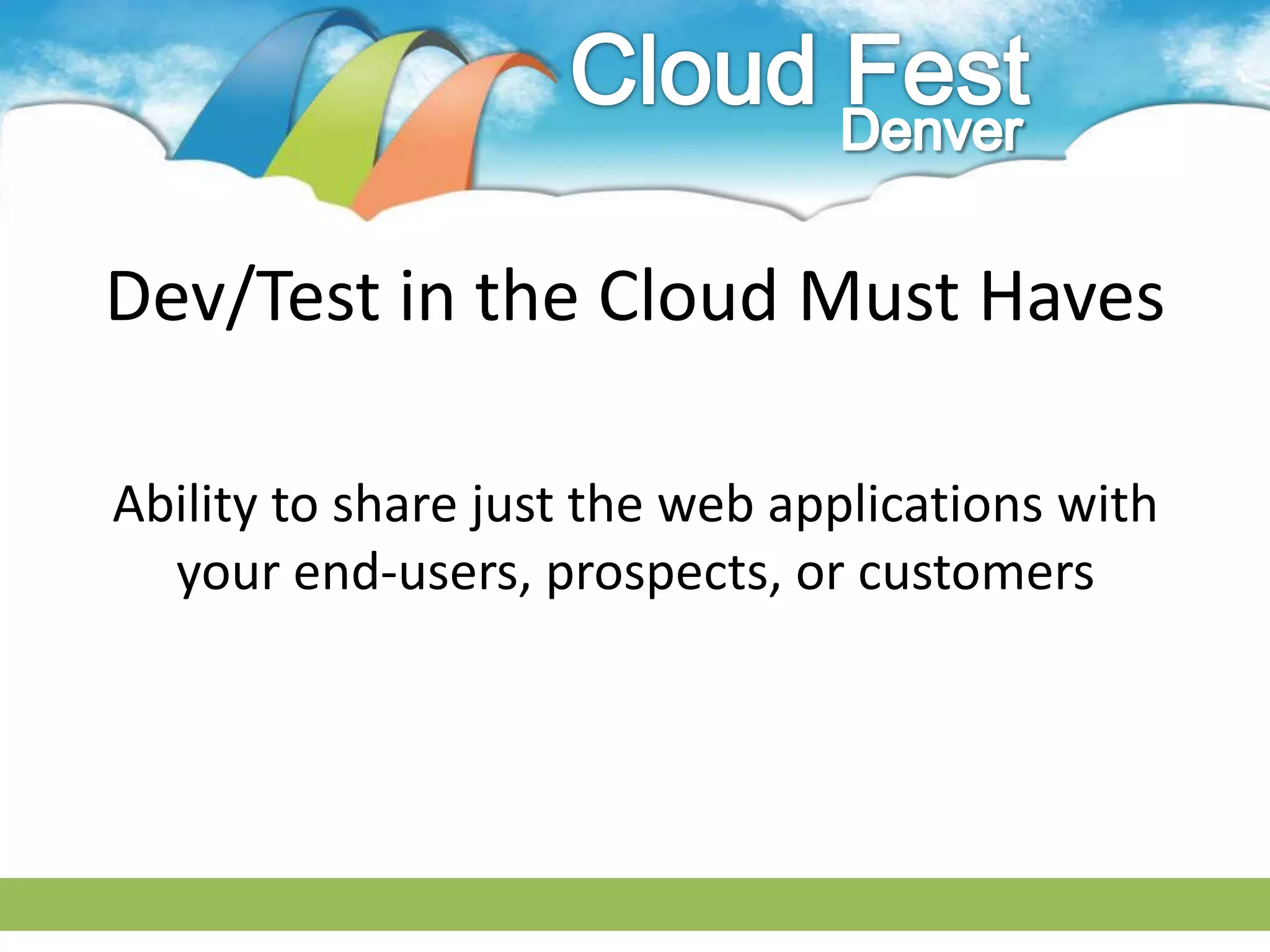 Dev/Test in the Cloud Must Haves

Ability to share just the web applications with
  your end-users, prospects, or customers
 