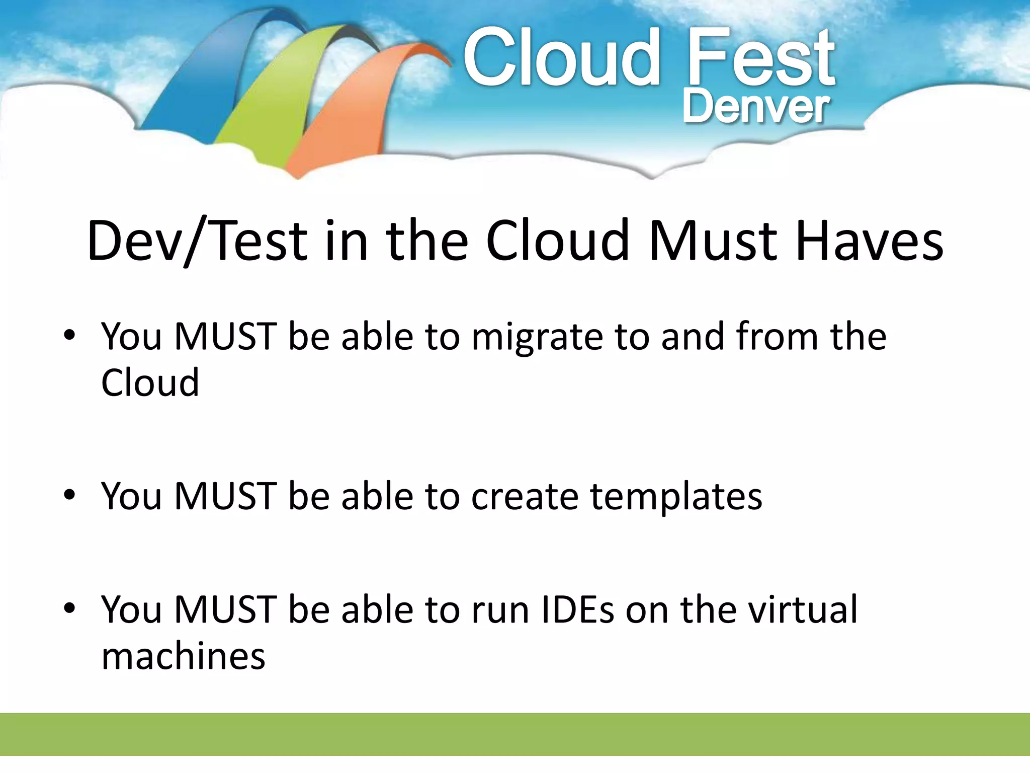 Dev/Test in the Cloud Must Haves
• You MUST be able to migrate to and from the
  Cloud

• You MUST be able to create templates

• You MUST be able to run IDEs on the virtual
  machines
 