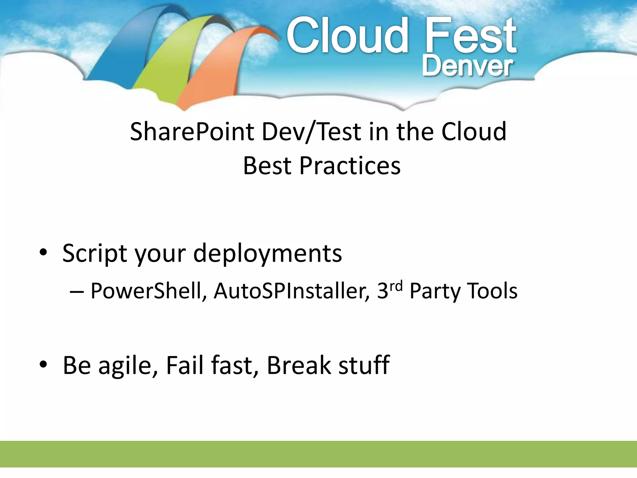 SharePoint Dev/Test in the Cloud
                  Best Practices


• Script your deployments
   – PowerShell, AutoSPInstaller, 3rd Party Tools


• Be agile, Fail fast, Break stuff
 
