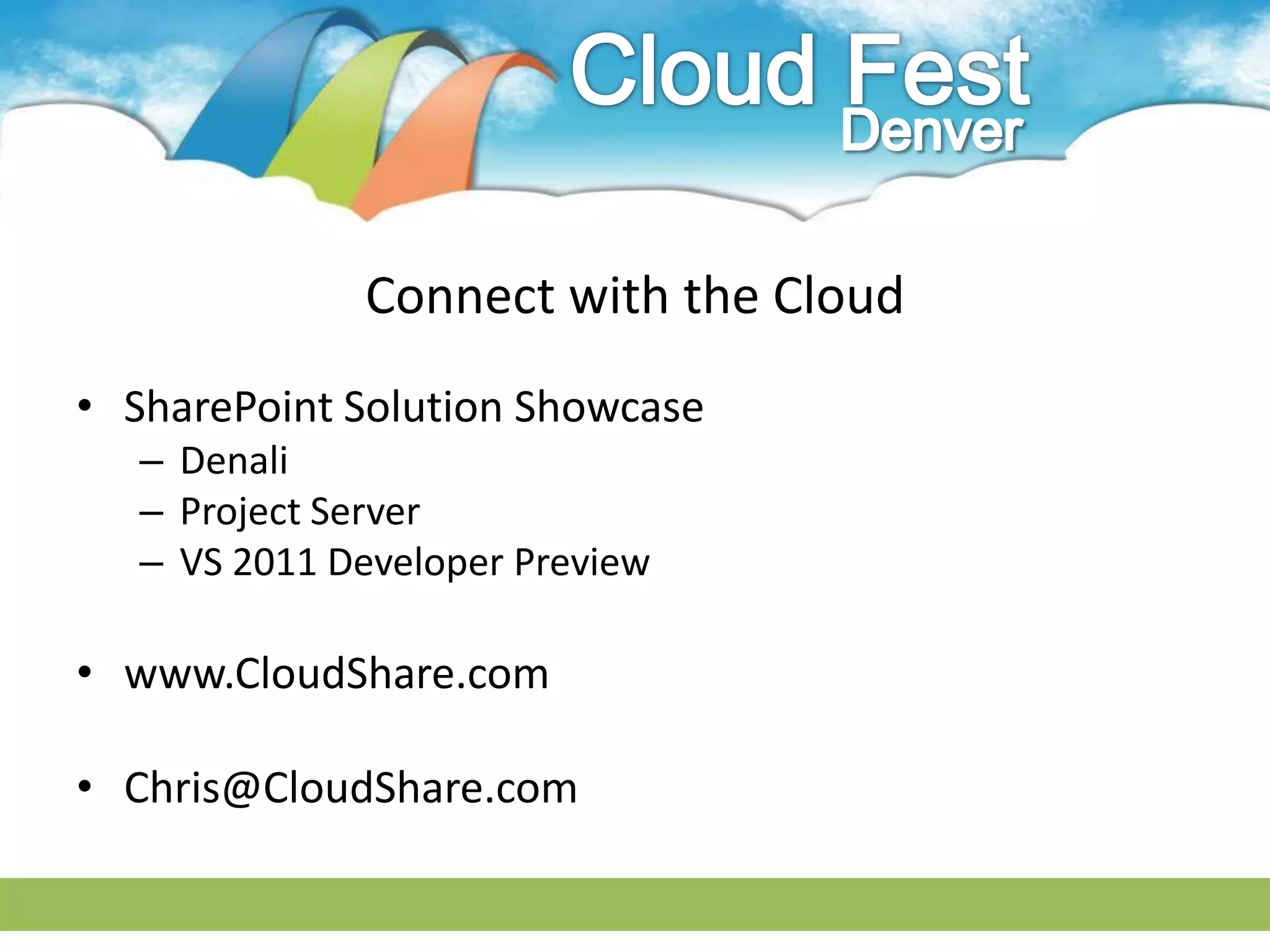 Connect with the Cloud
• SharePoint Solution Showcase
   – Denali
   – Project Server
   – VS 2011 Developer Preview

• www.CloudShare.com

• Chris@CloudShare.com
 
