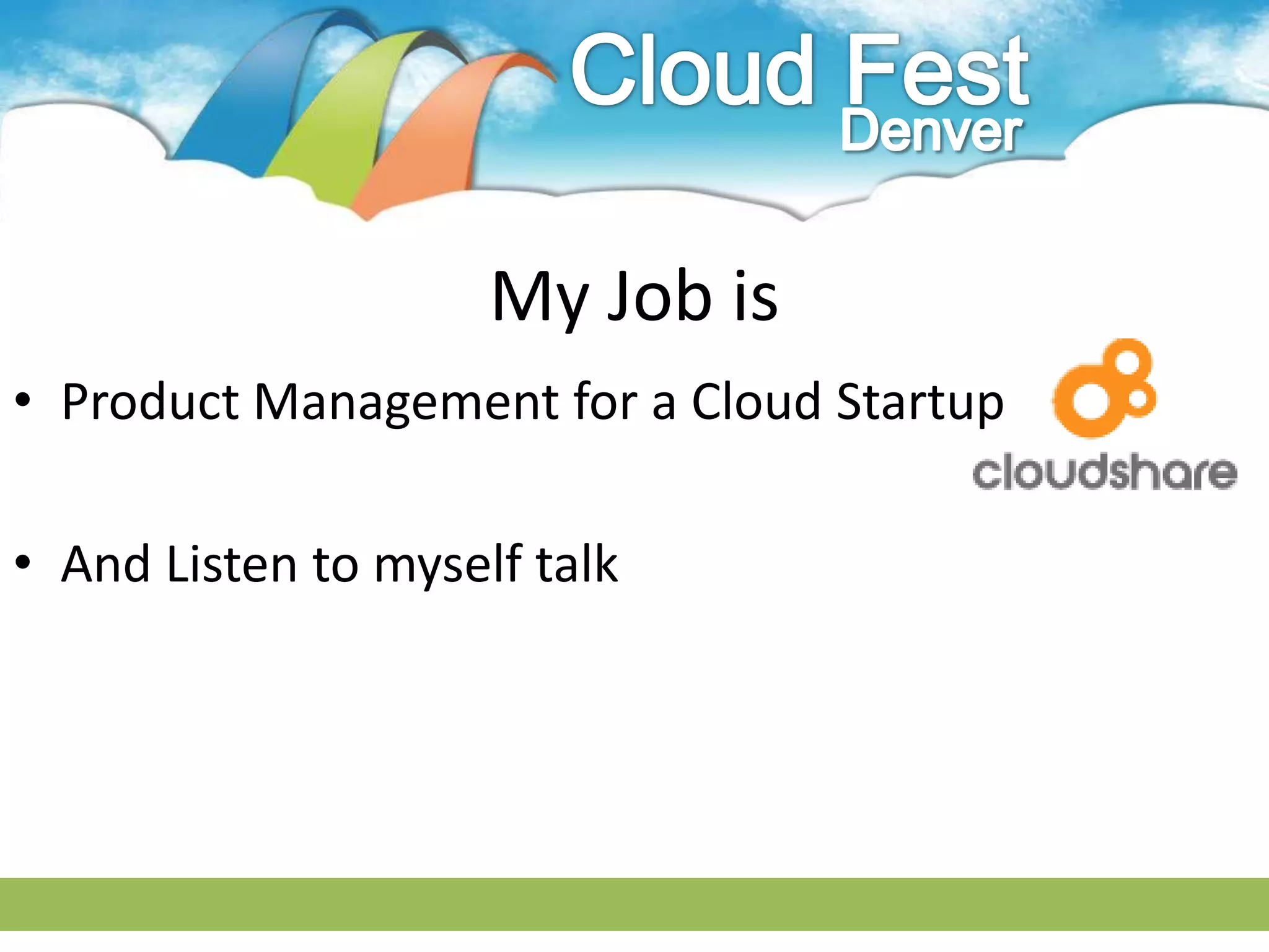 My Job is
• Product Management for a Cloud Startup

• And Listen to myself talk
 