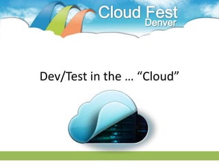 Dev/Test in the … “Cloud”
 