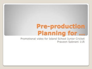 Pre-production
            Planning for …
Promotional video for Island School Junior Cricket
                            Praveen Sabnani 11R
 