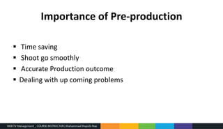 Importance of Pre-production
 Time saving
 Shoot go smoothly
 Accurate Production outcome
 Dealing with up coming problems
 