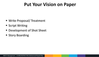 Put Your Vision on Paper
 Write Proposal/ Treatment
 Script Writing
 Development of Shot Sheet
 Story Boarding
 