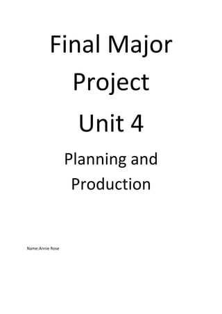 Final Major
Project
Unit 4
Planning and
Production
Name:Annie Rose
 