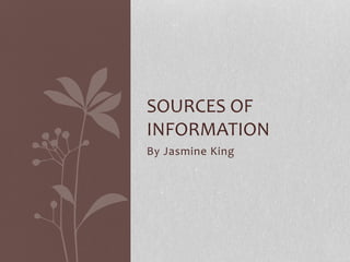 By Jasmine King
SOURCES OF
INFORMATION
 