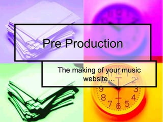Pre Production The making of your music website… 