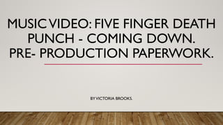 MUSICVIDEO: FIVE FINGER DEATH
PUNCH - COMING DOWN.
PRE- PRODUCTION PAPERWORK.
BYVICTORIA BROOKS.
 