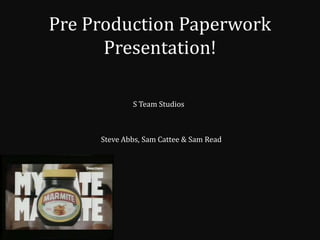 Pre Production Paperwork
Presentation!
S Team Studios

Steve Abbs, Sam Cattee & Sam Read

 