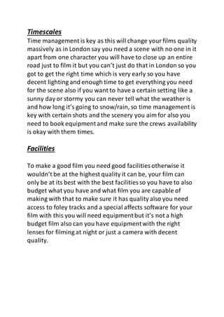 Timescales
Time management is key as this will change yourfilms quality
massively as in London say you need a scene with n...