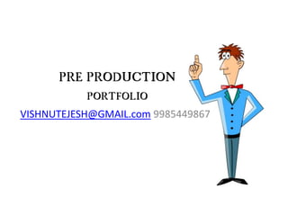 PRE PRODUCTION
PORTFOLIO
VISHNUTEJESH@GMAIL.com 9985449867
 