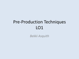 Pre-Production Techniques
LO1
Bekki Asquith
 
