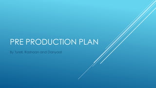 PRE PRODUCTION PLAN
By Tyrell, Rashaan and Danyaal
 
