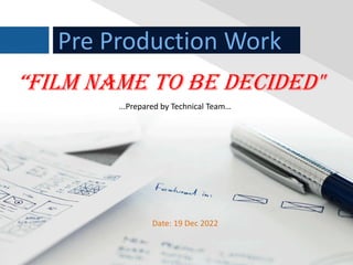 Pre Production Work
...Prepared by Technical Team…
“FILM NAME TO BE DECIDED"
Date: 19 Dec 2022
 