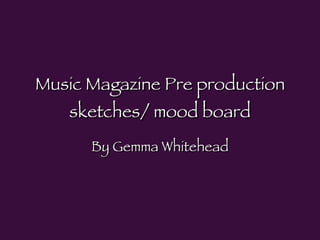 Music Magazine Pre production sketches/ mood board By Gemma Whitehead 