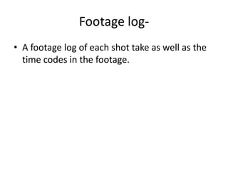 Footage log- A footage log of each shot take as well as the time codes in the footage.