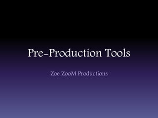 Pre-Production Tools
Zoe ZooM Productions
 