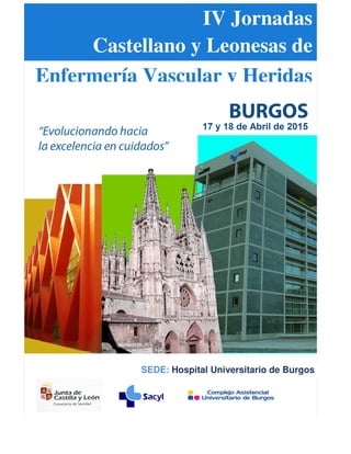IV Jornadas 
Castellano y Leonesas de 
Enfermería Vascular y Heridas 
SEDE: Hospital Universitario de Burgos 
 