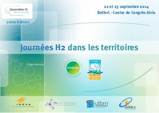 22 et 23 septembre 2014 
Belfort - Centre de Congrès Atria 
2ème édition 
Journées H2 dans les territoires 
Co-organisateurs 
Organisées par 
ALPHEA 
H Y D R O G E N E 
 