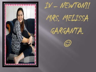 IV – NEWTON!!
MRS. MELISSA
GARGANTA.

 
