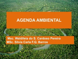 AGENDA AMBIENTAL



Msc. Waldileia do S. Cardoso Pereira
MSc. Silvia Carla F.Q. Barros
 