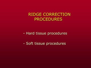 RIDGE CORRECTION
PROCEDURES
- Hard tissue procedures
- Soft tissue procedures
 