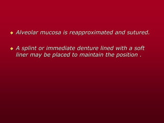  Alveolar mucosa is reapproximated and sutured.
 A splint or immediate denture lined with a soft
liner may be placed to maintain the position .
 