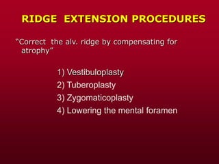 RIDGE EXTENSION PROCEDURES
“Correct the alv. ridge by compensating for
atrophy”
1) Vestibuloplasty
4) Lowering the mental foramen
2) Tuberoplasty
3) Zygomaticoplasty
 
