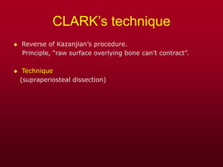 CLARK’s technique
 Reverse of Kazanjian’s procedure.
Principle, “raw surface overlying bone can’t contract”.
 Technique
(supraperiosteal dissection)
 