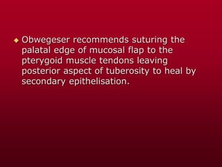  Obwegeser recommends suturing the
palatal edge of mucosal flap to the
pterygoid muscle tendons leaving
posterior aspect of tuberosity to heal by
secondary epithelisation.
 