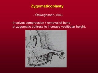 Zygomaticoplasty
- Obwegesser (1964).
- Involves compression / removal of bone
at zygomatic buttress to increase vestibular height.
 