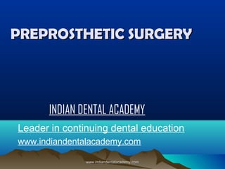 PREPROSTHETIC SURGERY

INDIAN DENTAL ACADEMY
Leader in continuing dental education
www.indiandentalacademy.com
www.indiandentalacademy.com

 