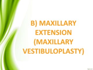 B) MAXILLARY
EXTENSION
(MAXILLARY
VESTIBULOPLASTY)
 