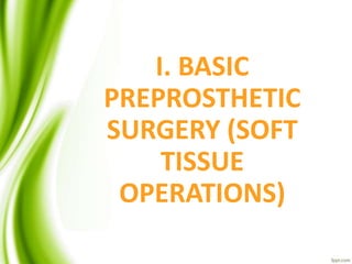 I. BASIC
PREPROSTHETIC
SURGERY (SOFT
TISSUE
OPERATIONS)
 