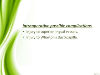Intraoperative possible complications
• Injury to superior lingual vessels.
• Injury to Wharton’s duct/papilla.
 