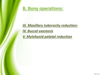 B. Bony operations:
III. Maxillary tuberosity reduction:
IV. Buccal exostosis
V. Mylohyoid palatal reduction
 