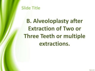 Slide Title
B. Alveoloplasty after
Extraction of Two or
Three Teeth or multiple
extractions.
 