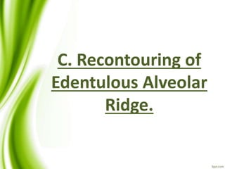 C. Recontouring of
Edentulous Alveolar
Ridge.
 